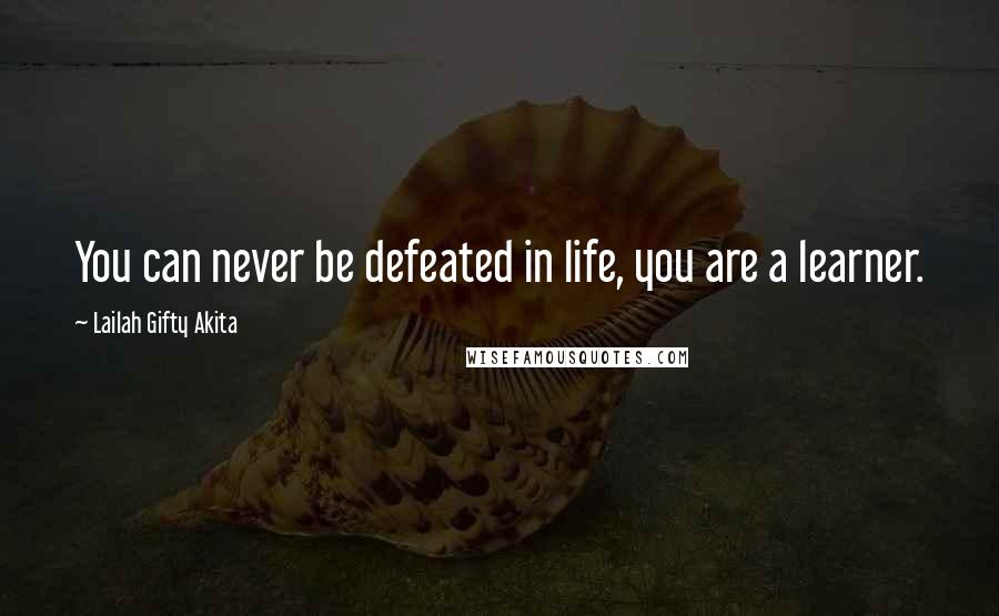 Lailah Gifty Akita Quotes: You can never be defeated in life, you are a learner.