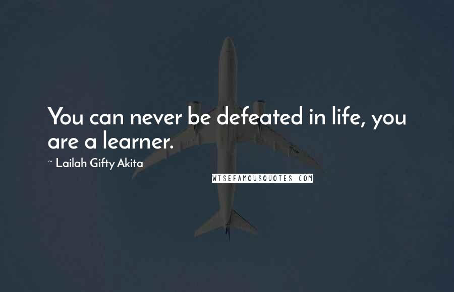 Lailah Gifty Akita Quotes: You can never be defeated in life, you are a learner.