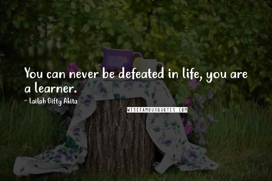 Lailah Gifty Akita Quotes: You can never be defeated in life, you are a learner.