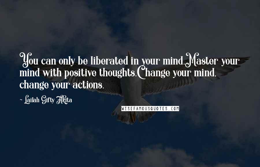 Lailah Gifty Akita Quotes: You can only be liberated in your mind.Master your mind with positive thoughts.Change your mind, change your actions.