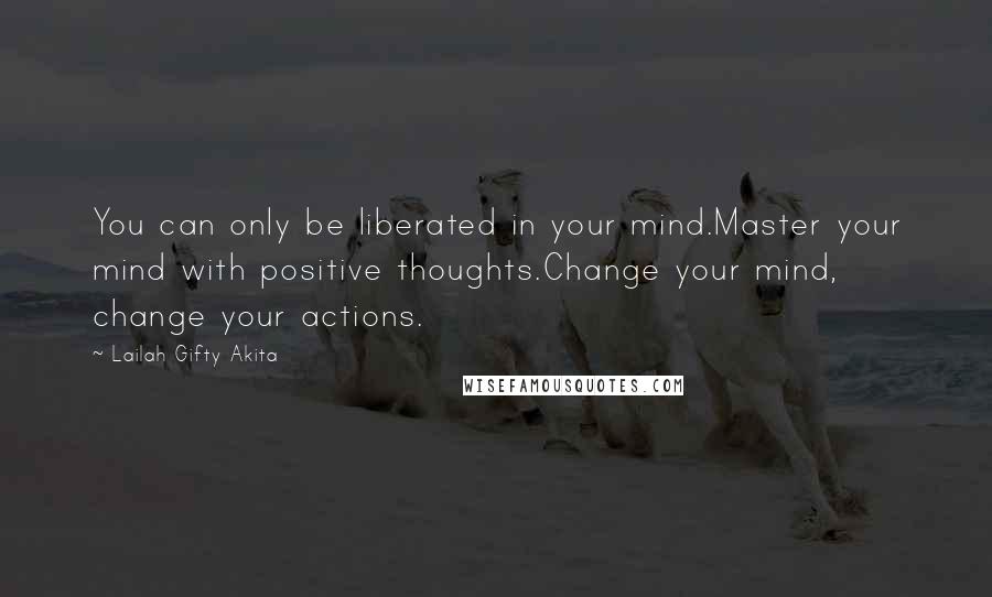 Lailah Gifty Akita Quotes: You can only be liberated in your mind.Master your mind with positive thoughts.Change your mind, change your actions.