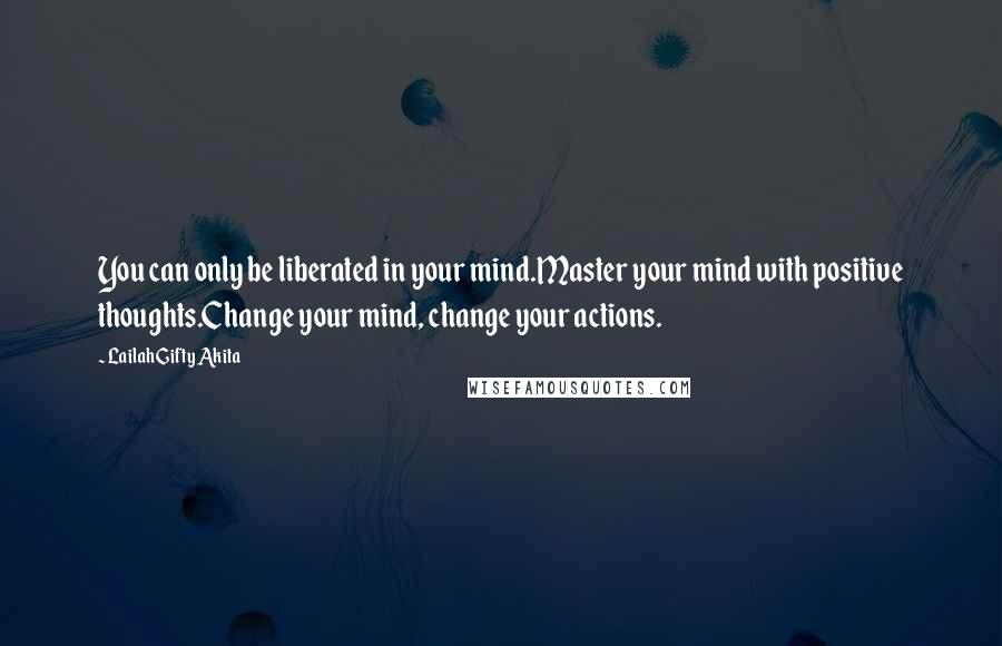 Lailah Gifty Akita Quotes: You can only be liberated in your mind.Master your mind with positive thoughts.Change your mind, change your actions.