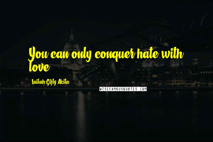 Lailah Gifty Akita Quotes: You can only conquer hate with love.