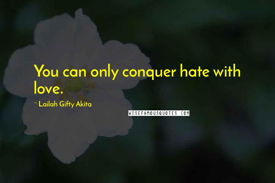 Lailah Gifty Akita Quotes: You can only conquer hate with love.