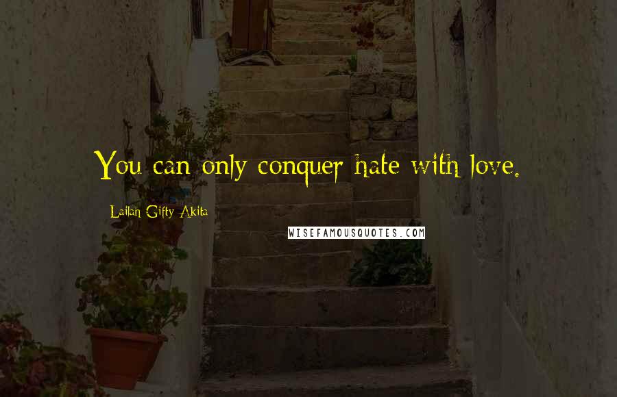 Lailah Gifty Akita Quotes: You can only conquer hate with love.