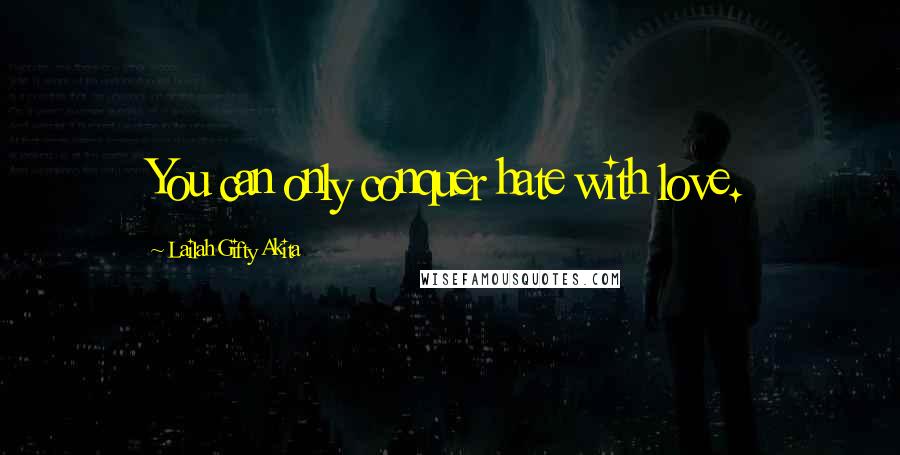 Lailah Gifty Akita Quotes: You can only conquer hate with love.