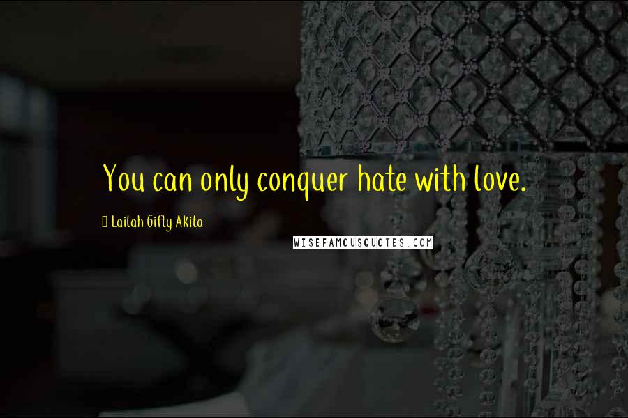 Lailah Gifty Akita Quotes: You can only conquer hate with love.