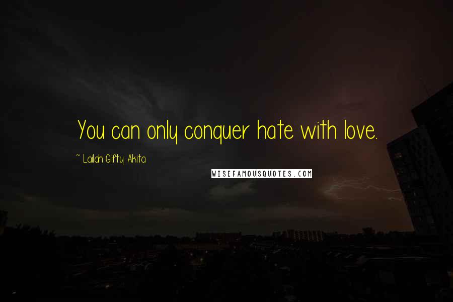 Lailah Gifty Akita Quotes: You can only conquer hate with love.