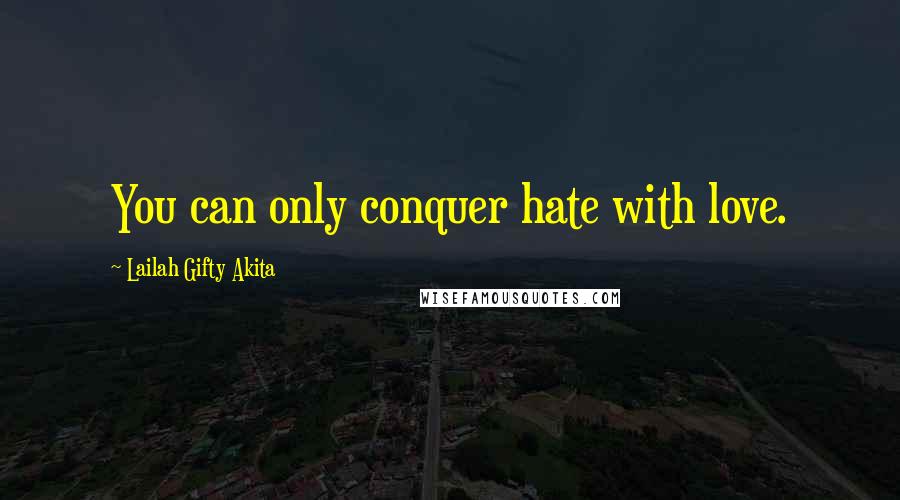Lailah Gifty Akita Quotes: You can only conquer hate with love.