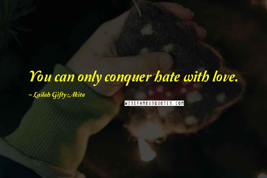 Lailah Gifty Akita Quotes: You can only conquer hate with love.