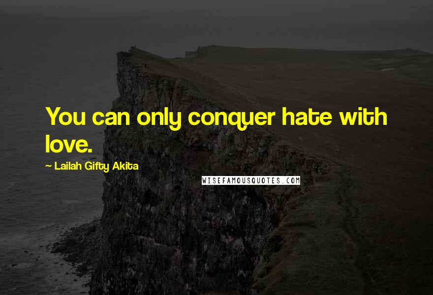 Lailah Gifty Akita Quotes: You can only conquer hate with love.