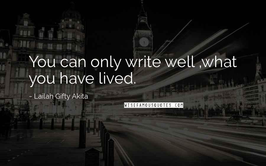 Lailah Gifty Akita Quotes: You can only write well ,what you have lived.