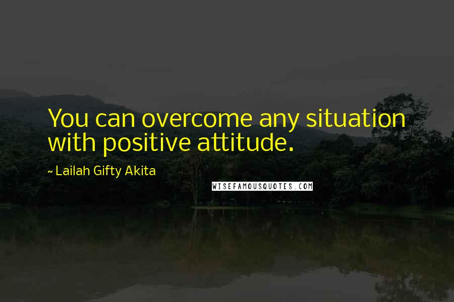 Lailah Gifty Akita Quotes: You can overcome any situation with positive attitude.