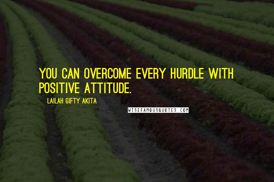 Lailah Gifty Akita Quotes: You can overcome every hurdle with positive attitude.