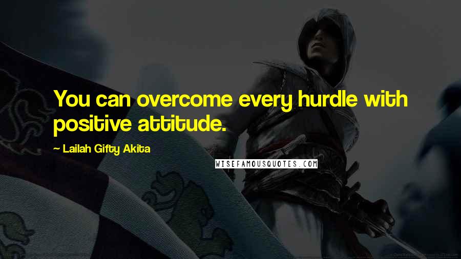 Lailah Gifty Akita Quotes: You can overcome every hurdle with positive attitude.