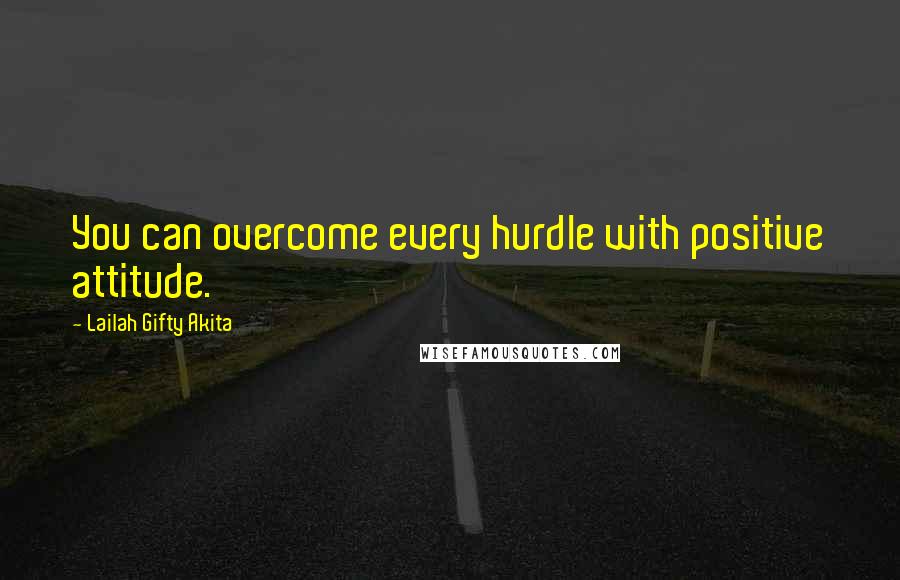 Lailah Gifty Akita Quotes: You can overcome every hurdle with positive attitude.