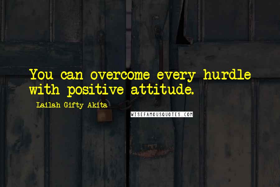 Lailah Gifty Akita Quotes: You can overcome every hurdle with positive attitude.