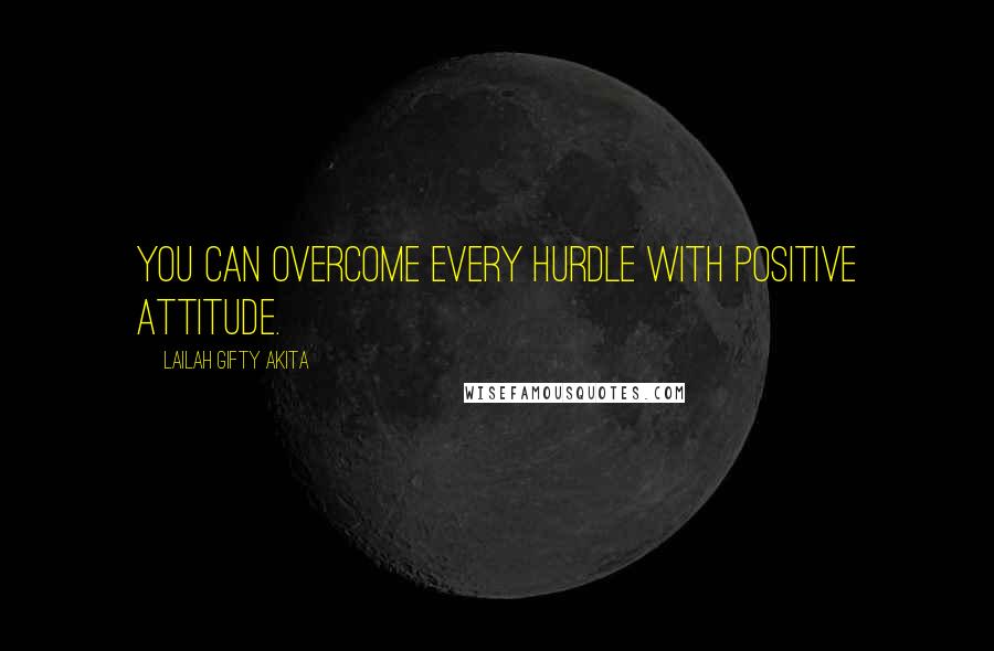 Lailah Gifty Akita Quotes: You can overcome every hurdle with positive attitude.