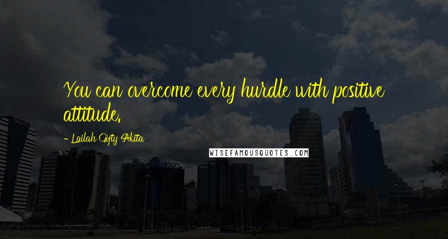 Lailah Gifty Akita Quotes: You can overcome every hurdle with positive attitude.