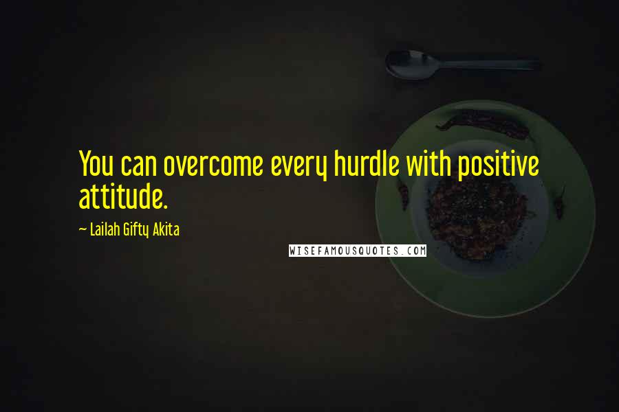 Lailah Gifty Akita Quotes: You can overcome every hurdle with positive attitude.