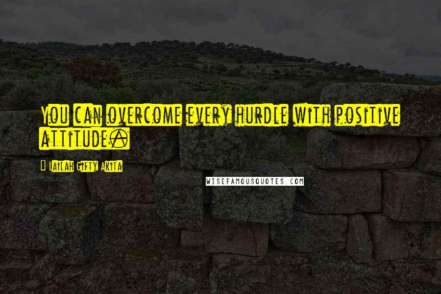 Lailah Gifty Akita Quotes: You can overcome every hurdle with positive attitude.