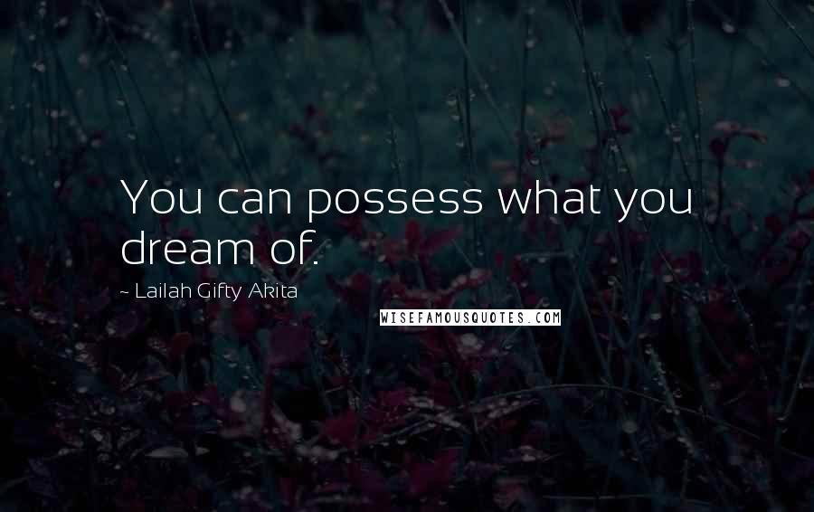 Lailah Gifty Akita Quotes: You can possess what you dream of.