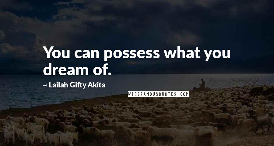 Lailah Gifty Akita Quotes: You can possess what you dream of.