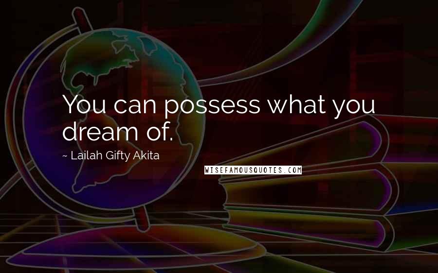 Lailah Gifty Akita Quotes: You can possess what you dream of.