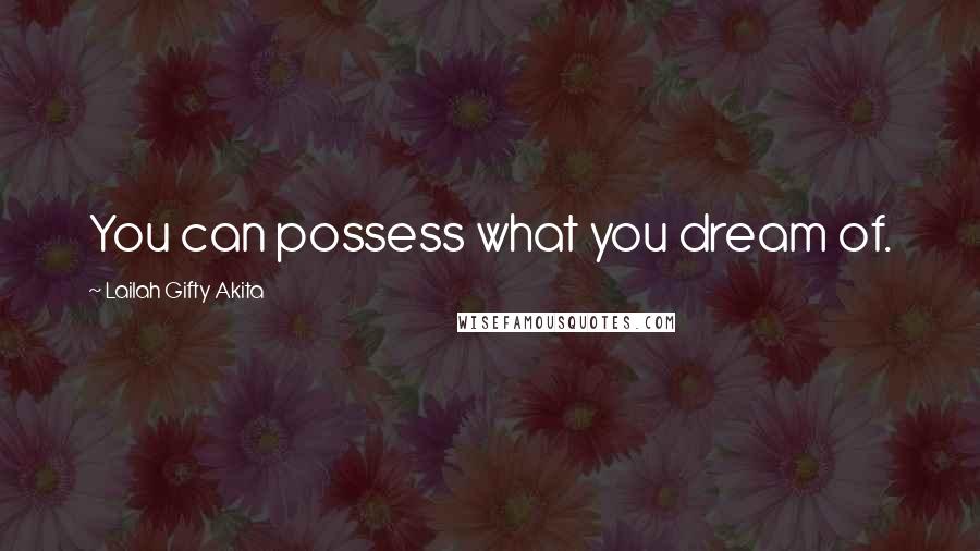 Lailah Gifty Akita Quotes: You can possess what you dream of.