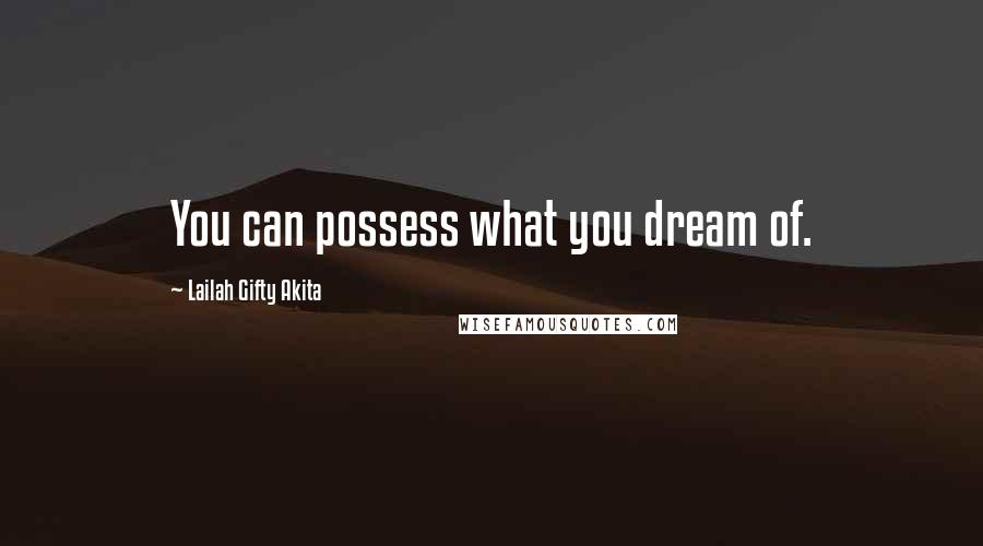 Lailah Gifty Akita Quotes: You can possess what you dream of.