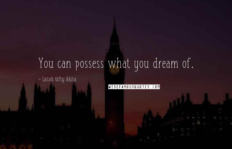 Lailah Gifty Akita Quotes: You can possess what you dream of.