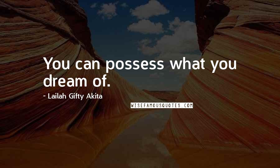 Lailah Gifty Akita Quotes: You can possess what you dream of.