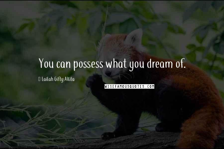 Lailah Gifty Akita Quotes: You can possess what you dream of.