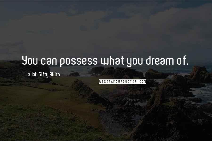 Lailah Gifty Akita Quotes: You can possess what you dream of.