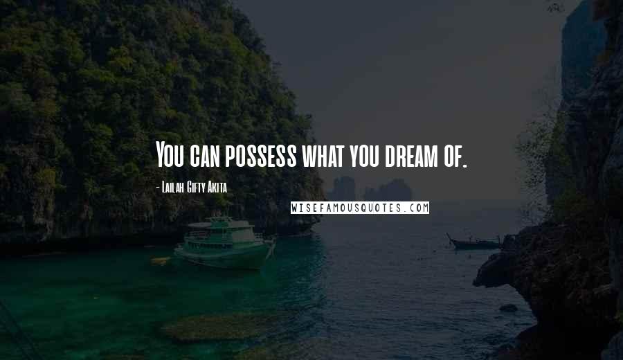 Lailah Gifty Akita Quotes: You can possess what you dream of.