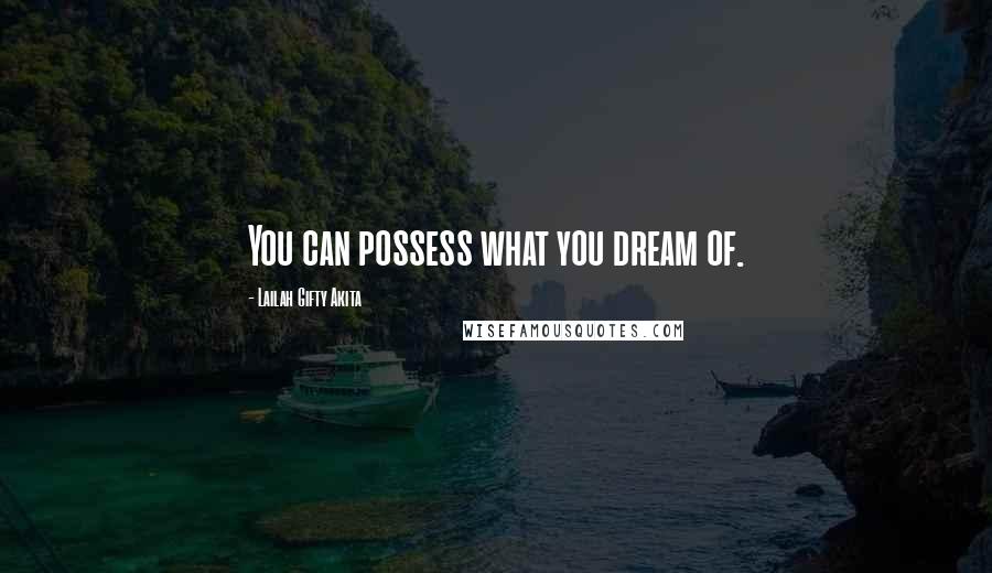 Lailah Gifty Akita Quotes: You can possess what you dream of.