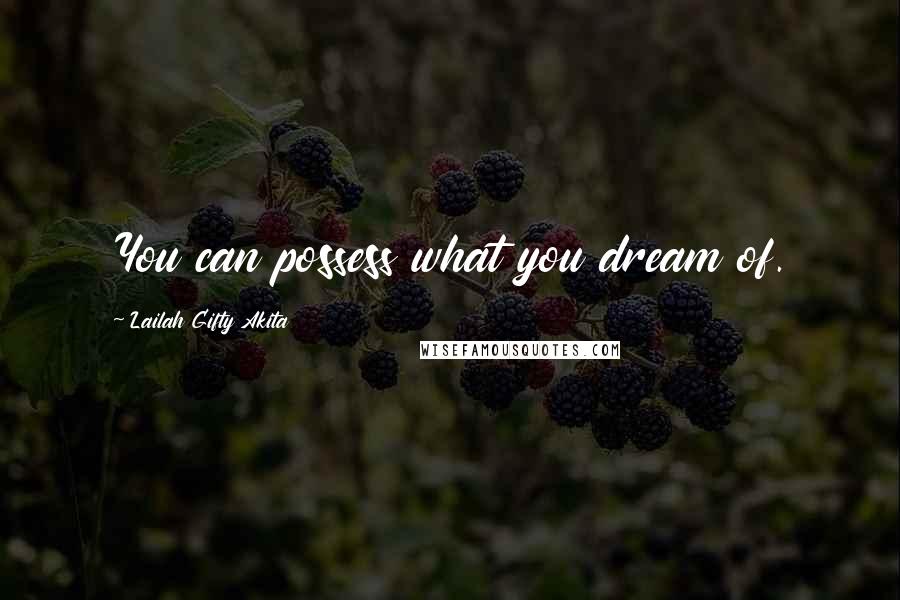 Lailah Gifty Akita Quotes: You can possess what you dream of.