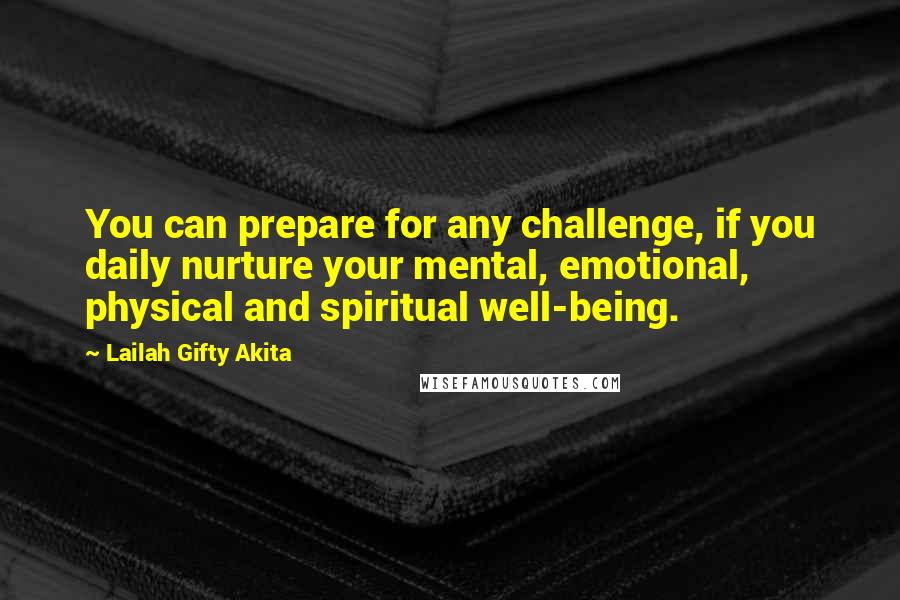 Lailah Gifty Akita Quotes: You can prepare for any challenge, if you daily nurture your mental, emotional, physical and spiritual well-being.
