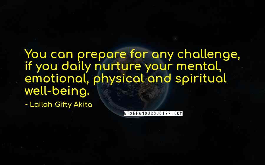 Lailah Gifty Akita Quotes: You can prepare for any challenge, if you daily nurture your mental, emotional, physical and spiritual well-being.