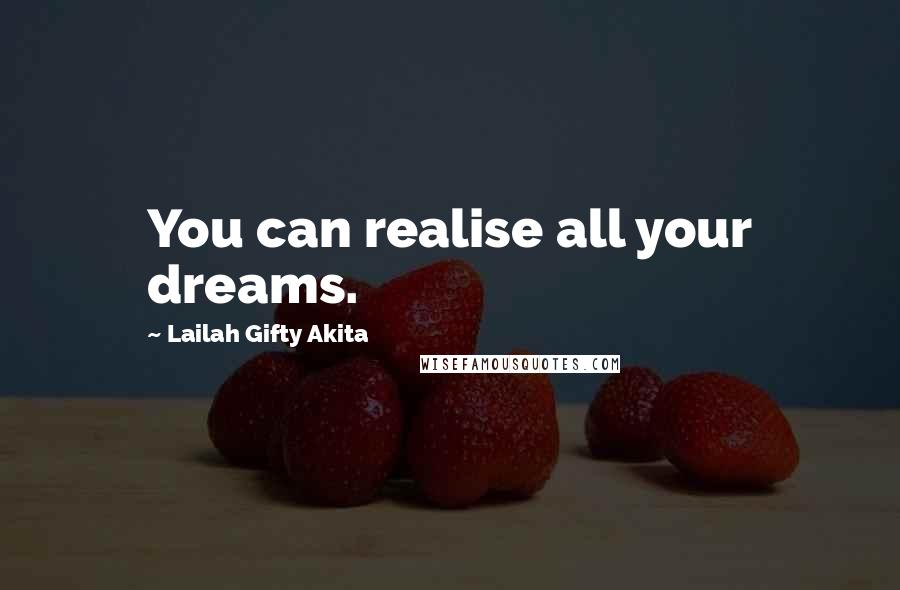 Lailah Gifty Akita Quotes: You can realise all your dreams.