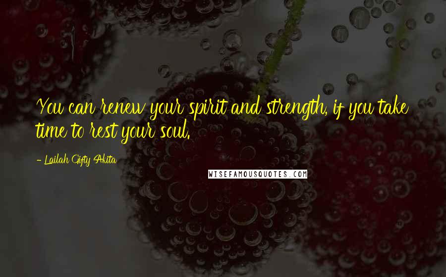 Lailah Gifty Akita Quotes: You can renew your spirit and strength, if you take time to rest your soul.