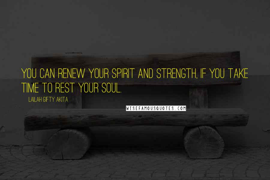 Lailah Gifty Akita Quotes: You can renew your spirit and strength, if you take time to rest your soul.