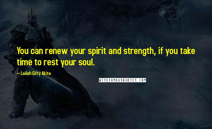 Lailah Gifty Akita Quotes: You can renew your spirit and strength, if you take time to rest your soul.