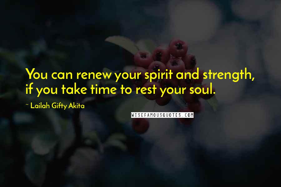 Lailah Gifty Akita Quotes: You can renew your spirit and strength, if you take time to rest your soul.