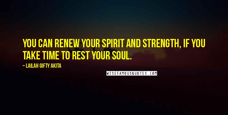 Lailah Gifty Akita Quotes: You can renew your spirit and strength, if you take time to rest your soul.