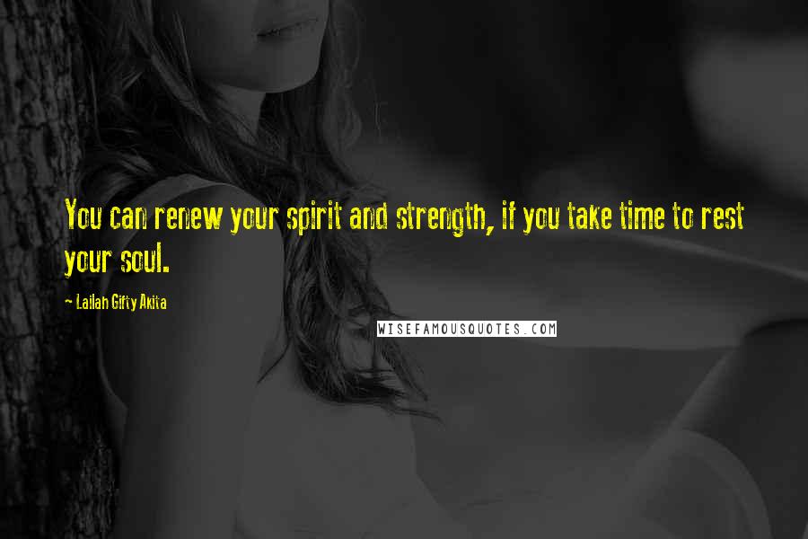 Lailah Gifty Akita Quotes: You can renew your spirit and strength, if you take time to rest your soul.