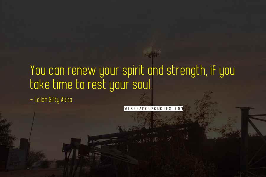 Lailah Gifty Akita Quotes: You can renew your spirit and strength, if you take time to rest your soul.