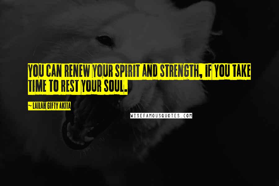 Lailah Gifty Akita Quotes: You can renew your spirit and strength, if you take time to rest your soul.