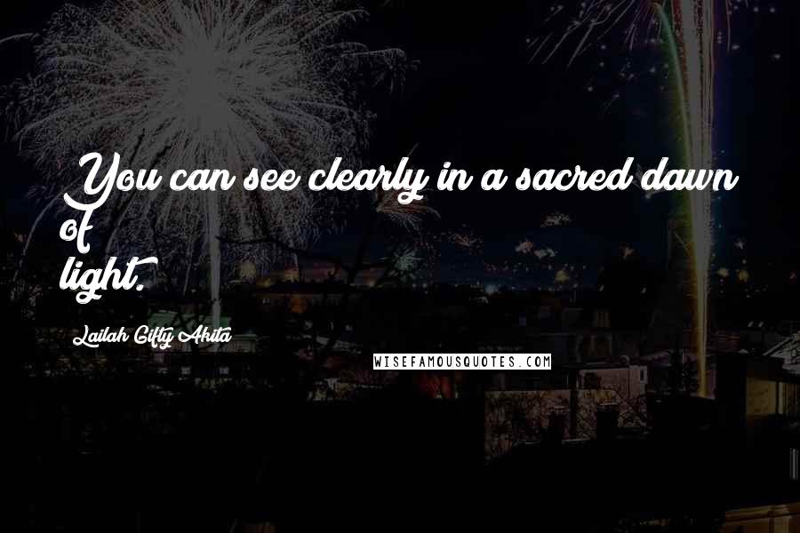 Lailah Gifty Akita Quotes: You can see clearly in a sacred dawn of light.