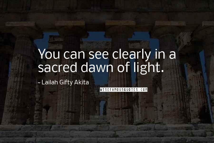 Lailah Gifty Akita Quotes: You can see clearly in a sacred dawn of light.